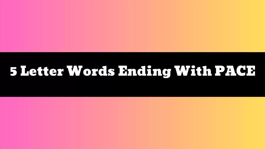 5 Letter Words Ending With PACE List of 5 Letter Words Ending With PACE