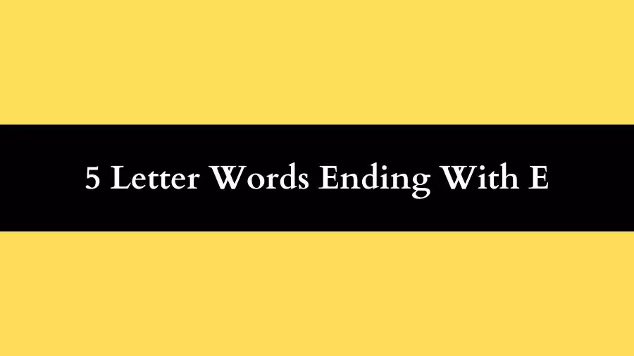 5 Letter Words Ending With E, List of 5 Letter Words Ending With E