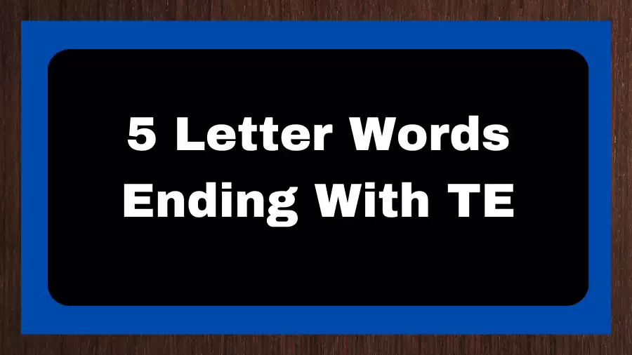 5 Letter Words Ending With TE, List of 5 Letter Words Ending With TE