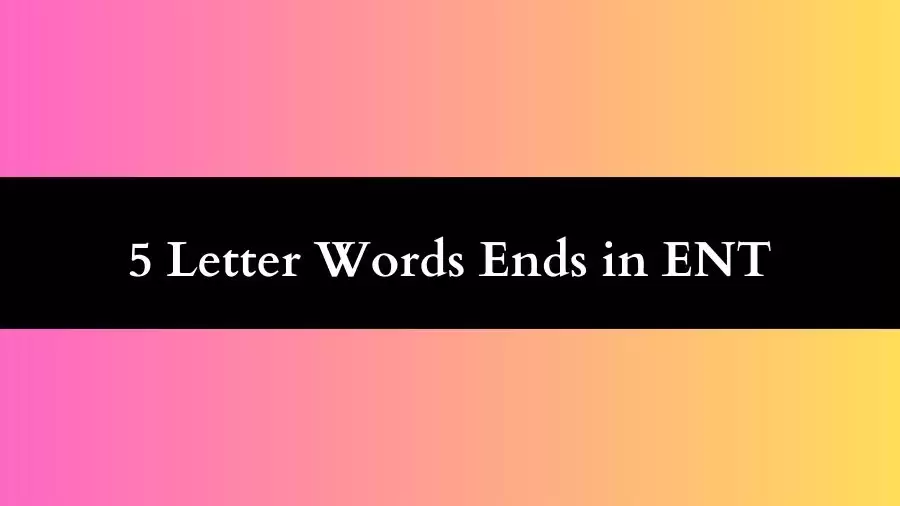 5 Letter Words Ends in ENT, List of Five Letter Words Ends In Ent
