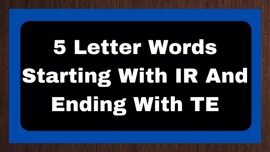 5 Letter Words Starting With IR And Ending With TE, List of 5 Letter Words Starting With IR And Ending With TE