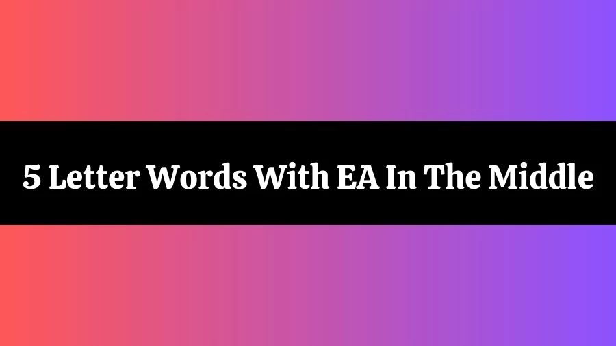 5 Letter Words With EA In The Middle List of 5 Letter Words With EA In The Middle