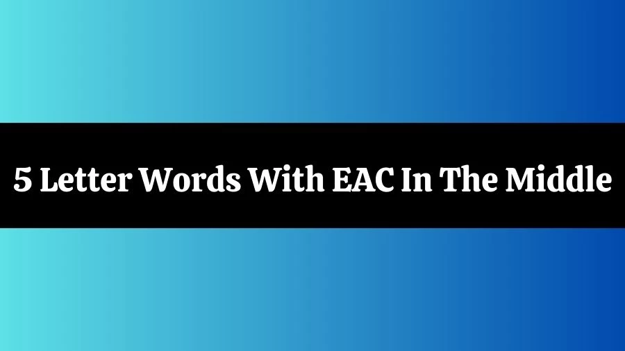 5 Letter Words With EAC In The Middle List of 5 Letter Words With EAC In The Middle