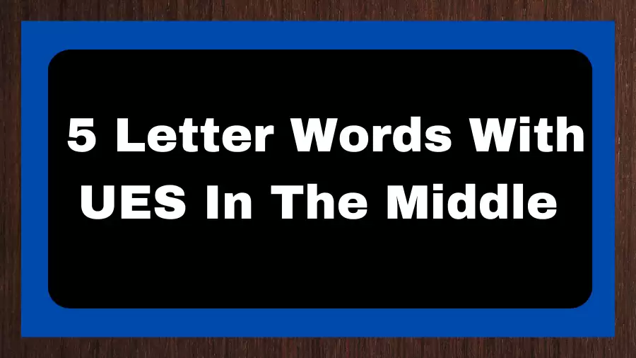 5 Letter Words With UES In The Middle, List of 5 Letter Words With UES In The Middle