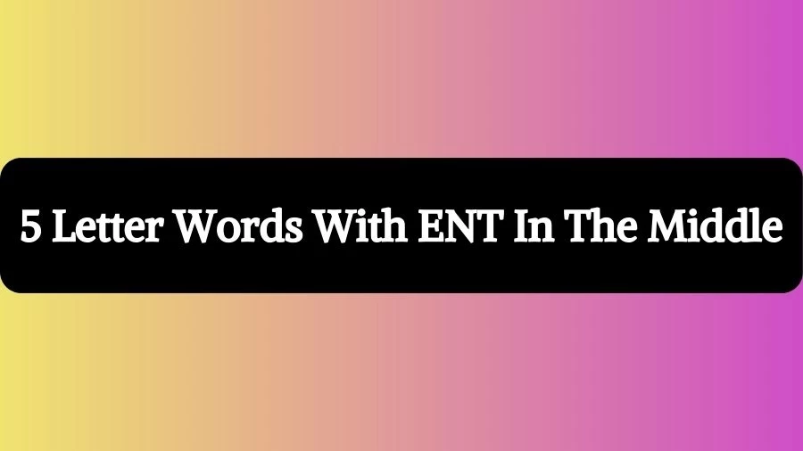 5 Letter Words With ENT In The Middle, List of 5 Letter Words With ENT In The Middle