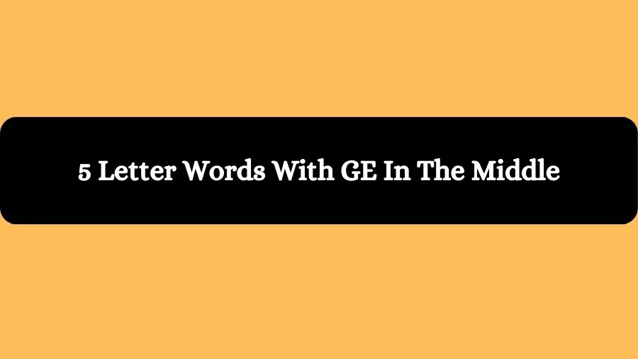 5 Letter Words With GE In The Middle, List of 5 Letter Words With GE In The Middle