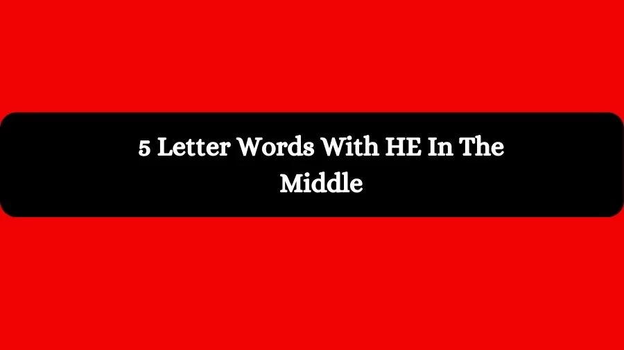 5 Letter Words With HE In The Middle, List of 5 Letter Words With HE In The Middle