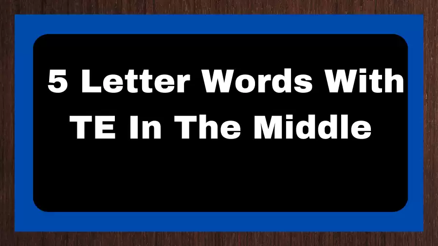 5 Letter Words With TE In The Middle, List of 5 Letter Words With TE In The Middle