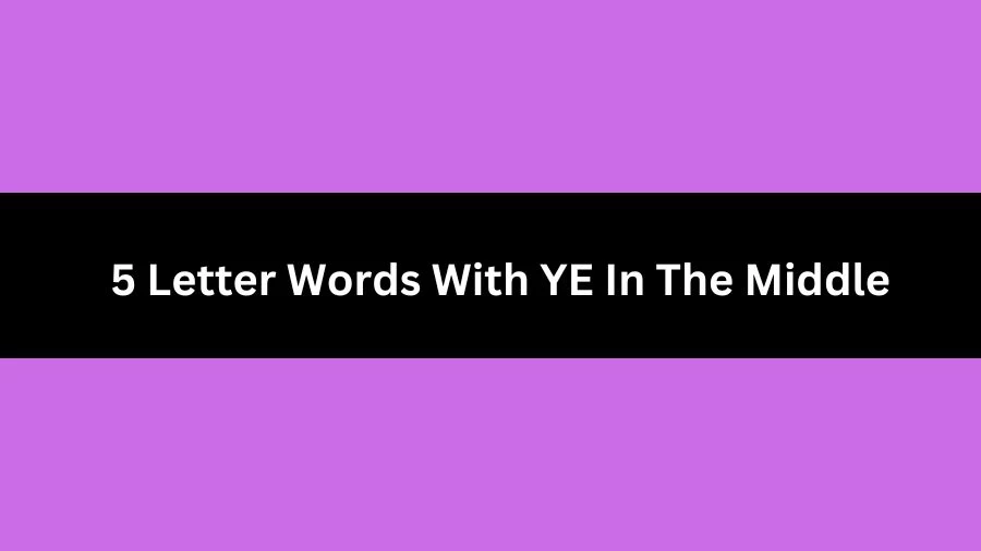 5 Letter Words With YE In The Middle, List of 5 Letter Words With YE In The Middle