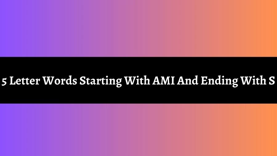 5 Letter Words Starting With AMI And Ending With S, List of 5 Letter Words Starting With AMI And Ending With S