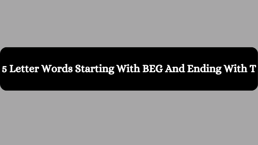 5 Letter Words Starting With BEG And Ending With T, List of 5 Letter Words Starting With BEG And Ending With T