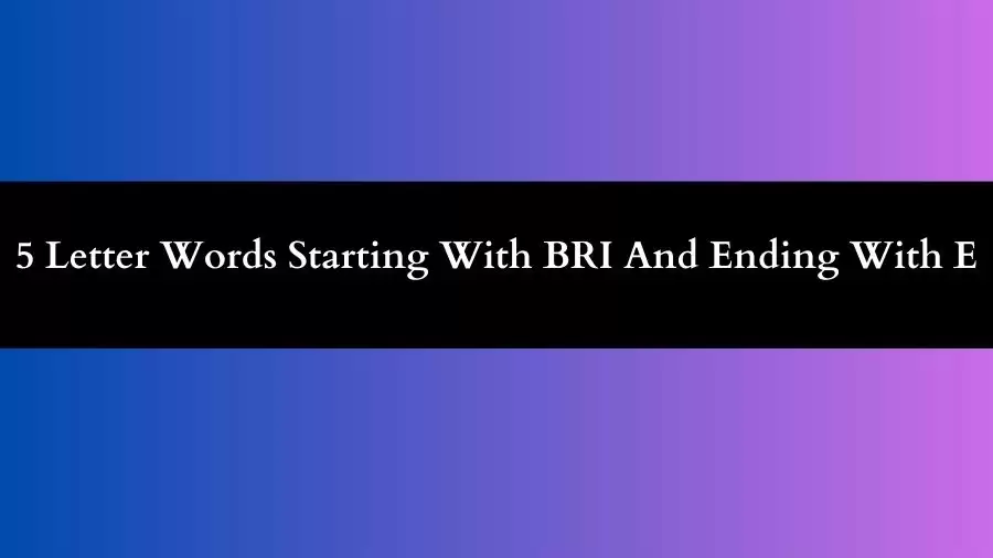 5 Letter Words Starting With BRI And Ending With E, List of 5 Letter Words Starting With BRI And Ending With E