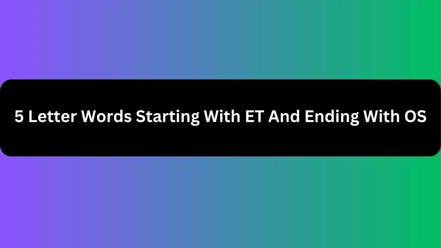 5 Letter Words Starting With ET And Ending With OS, List of 5 Letter Words Starting With ET And Ending With OS