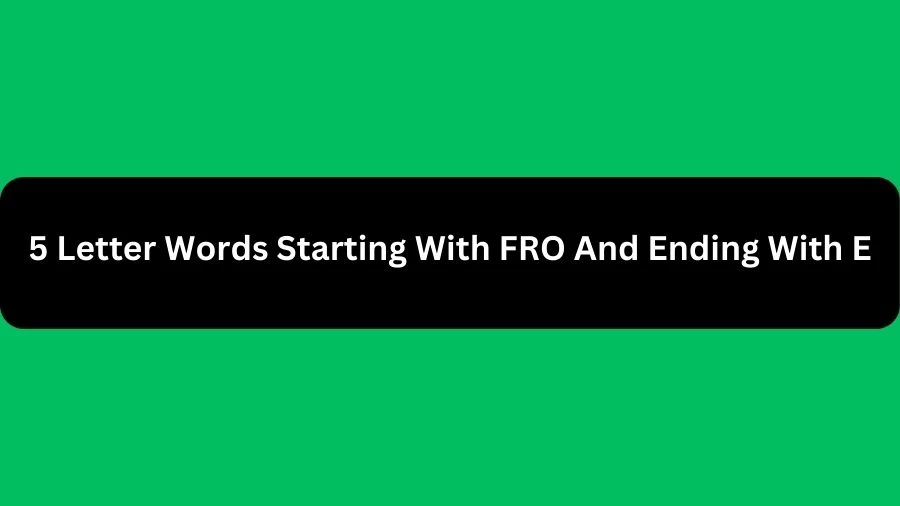 5 Letter Words Starting With FRO And Ending With E, List of 5 Letter Words Starting With FRO And Ending With E