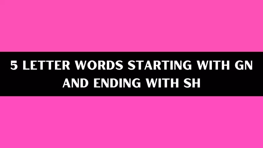 5 Letter Words Starting With GN And Ending With SH, List of 5 Letter Words Starting With GN And Ending With SH