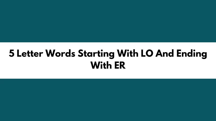5 Letter Words Starting With LO And Ending With ER, List of 5 Letter Words Starting With LO And Ending With ER