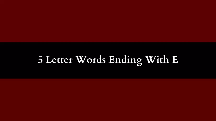 5 Letter Words Ending With E, List of Five 5 Letter Words Ending With E