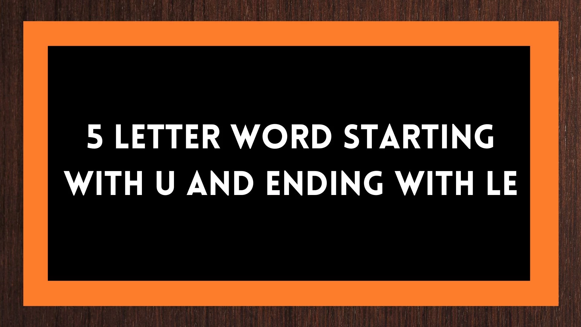 Palabras de 5 letras que empiezan con U y terminan con LE.  Lista de todas las palabras.
