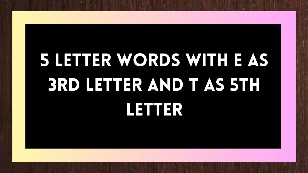 5 Letter Words With E as 3rd Letter And T as 5th Letter Include 64 Words