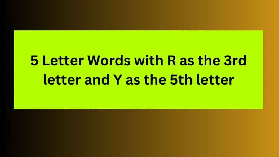 5 Letter Words with R as the 3rd letter and Y as the 5th letter - Wordle Hint