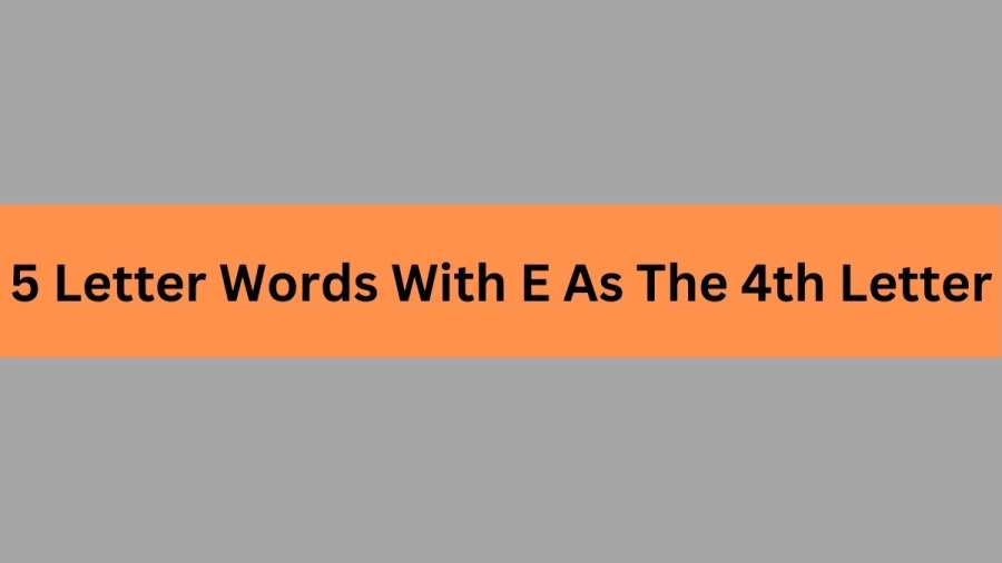 5 Letter Words With E As The 4th Letter, List of 5 Letter Words With E As The 4th Letter