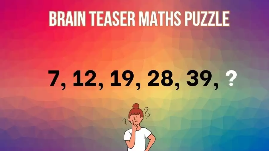 Brain Teaser Maths Puzzle: 7, 12, 19, 28, 39, ? What Comes Next?