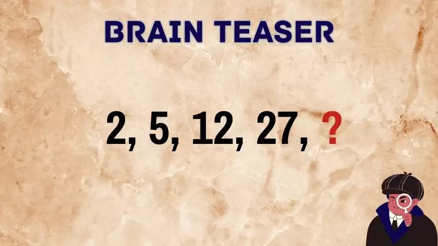 Brain Teaser: What Comes Next in this Series 2, 5, 12, 27, ?