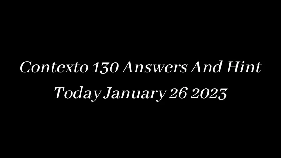 Contexto 130 Answers And Hint Today January 26 2023, Get Here Contexto Game 130 Answer Today