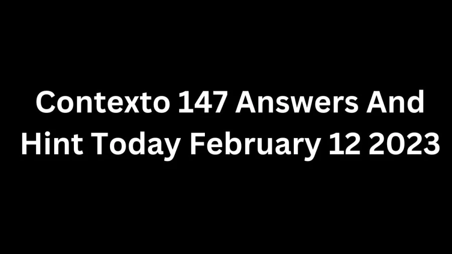 Contexto 147 Answers And Hint Today February 12 2023, Get Here Contexto Game 147 Answer Today