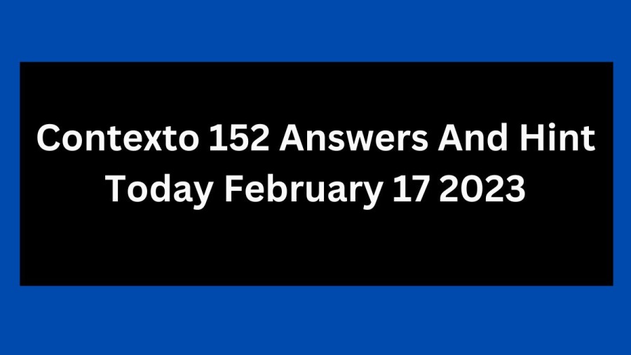 Contexto 152 Answers And Hint Today February 17 2023, Get Here Contexto Game 152 Answer Today