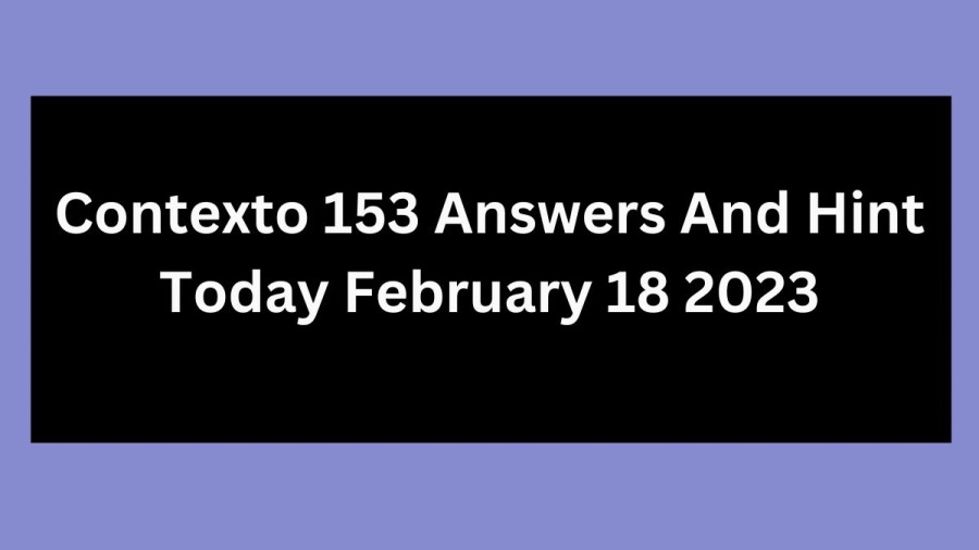 Contexto 153 Answers And Hint Today February 18 2023, Get Here Contexto Game 153 Answer Today