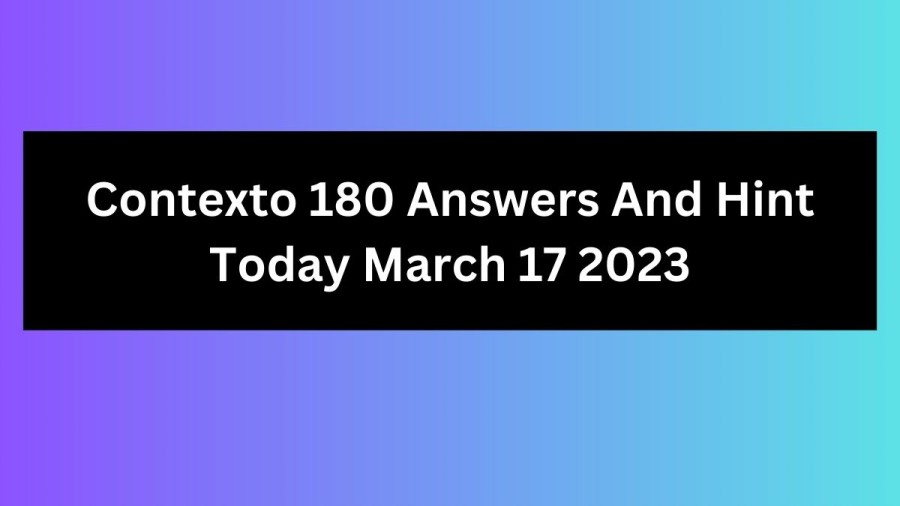 Contexto 180 Answers And Hint Today March 17 2023