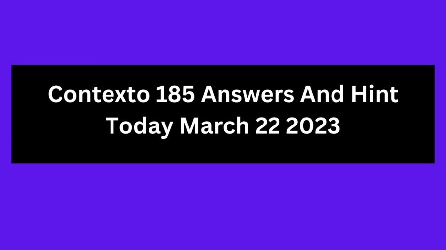 Contexto 185 Answers And Hint Today March 22 2023