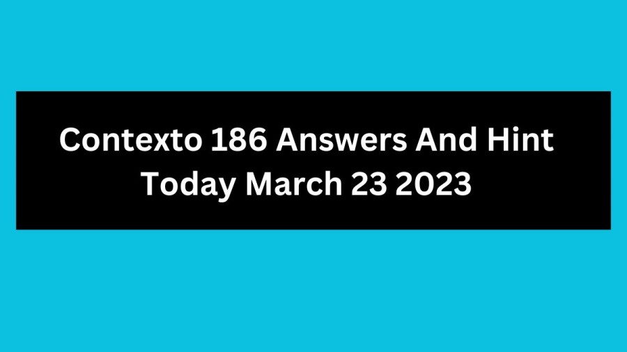 Contexto 186 Answers And Hint Today March 23 2023