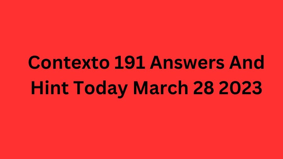 Contexto 191 Answers And Hint Today March 28 2023
