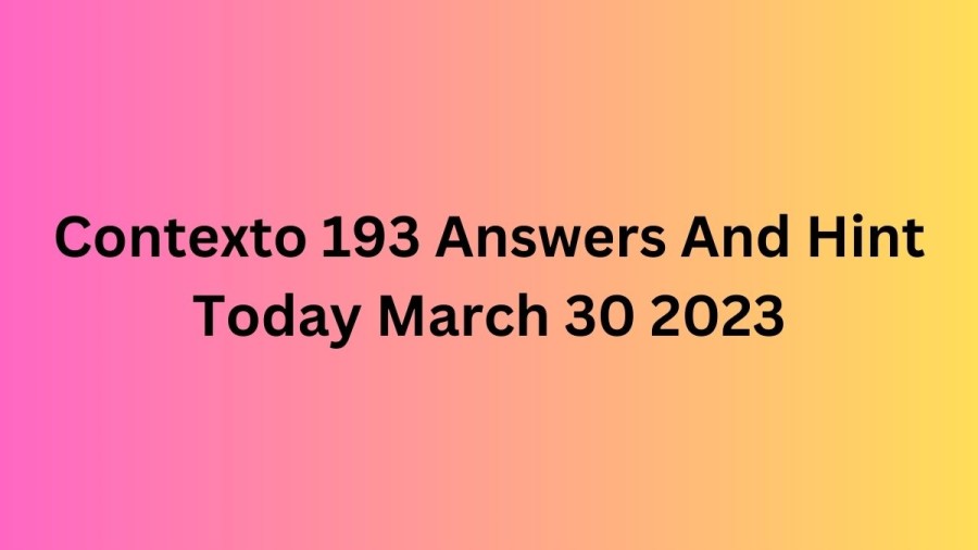 Contexto 193 Answers And Hint Today March 30 2023