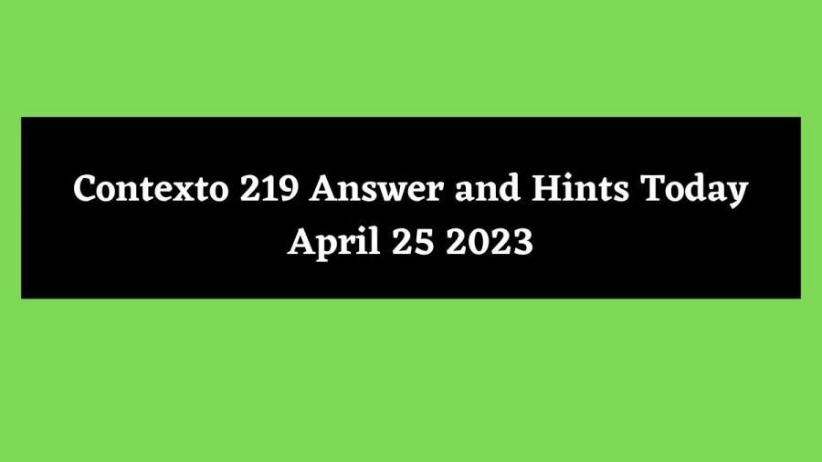 Contexto 219 Answer and Hints Today April 25 2023