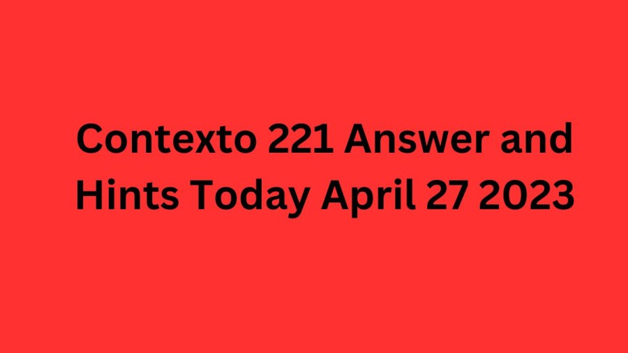 Contexto 221 Answer and Hints Today April 27 2023