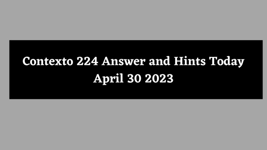 Contexto 224 Answer and Hints Today April 30 2023