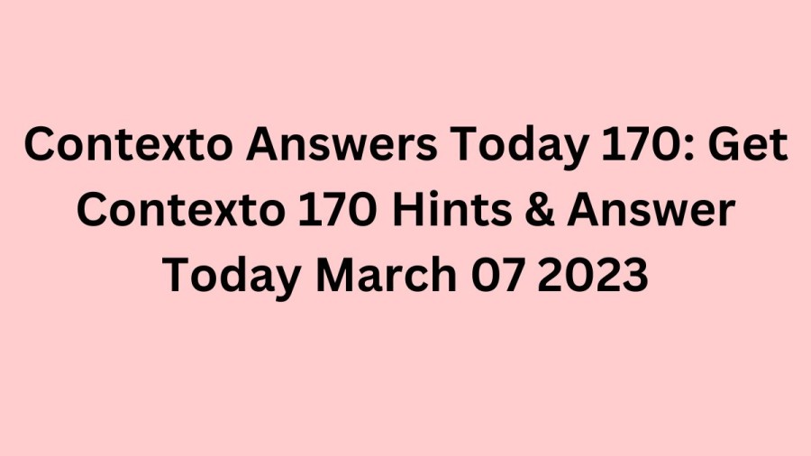 Contexto Answers Today 170: Get Contexto 170 Hints & Answer Today March 07 2023