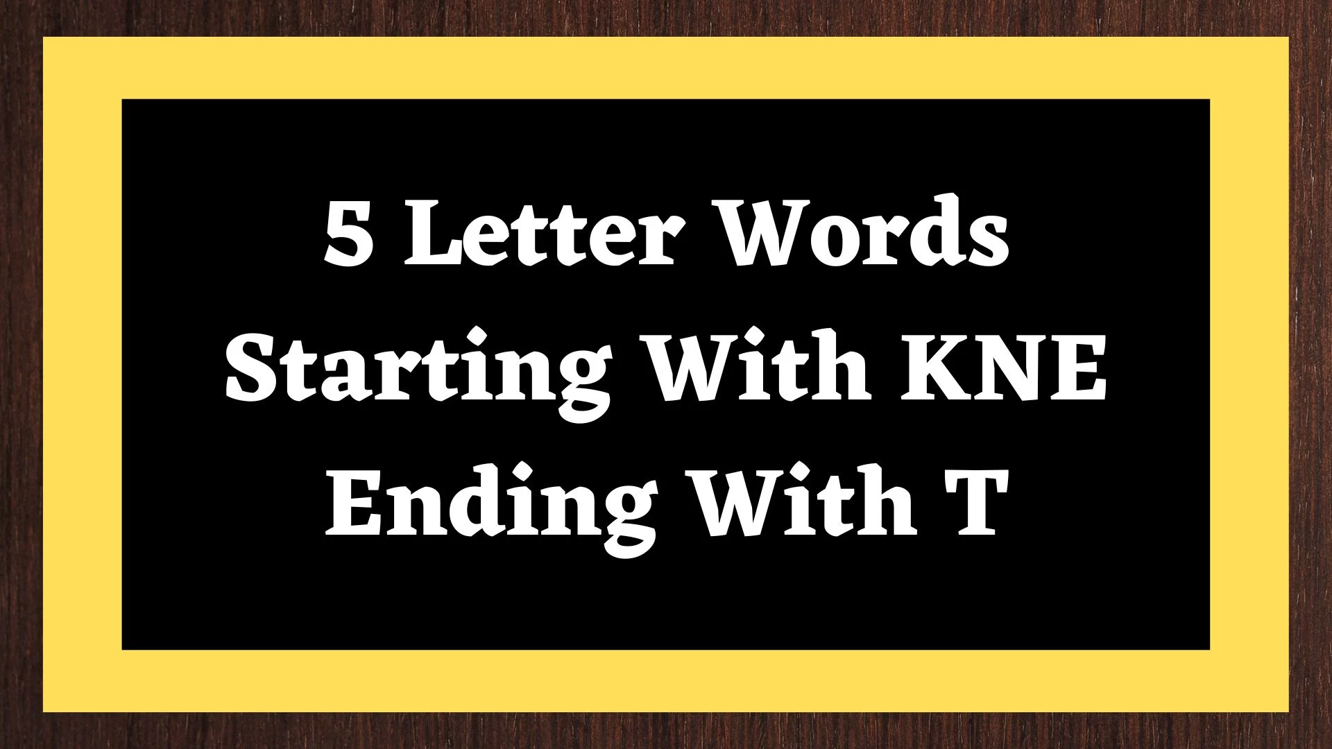 Palabra de 5 letras, comienza con KNE, termina con T, incluye 1 palabra