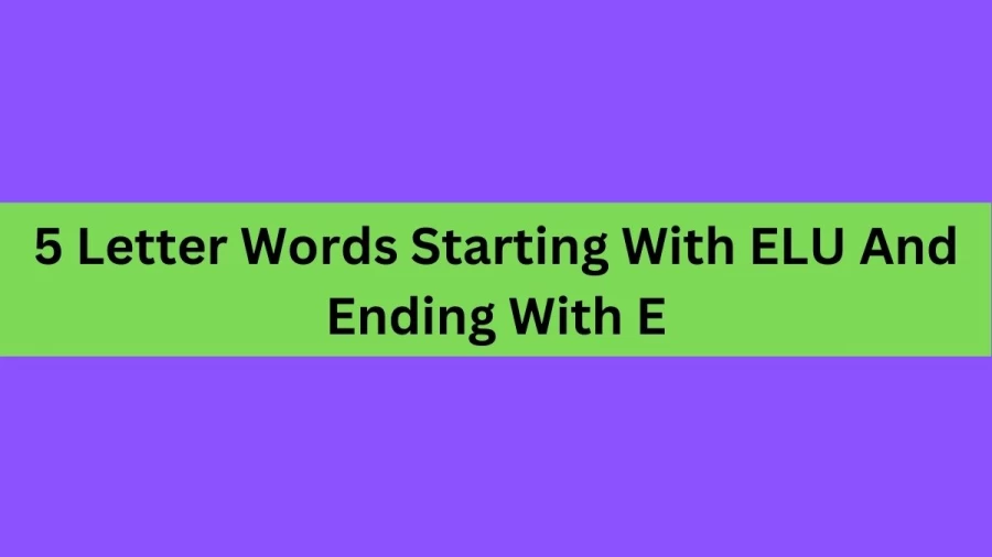 5 Letter Words Starting With ELU And Ending With E, List Of 5 Letter Words Starting With ELU And Ending With E