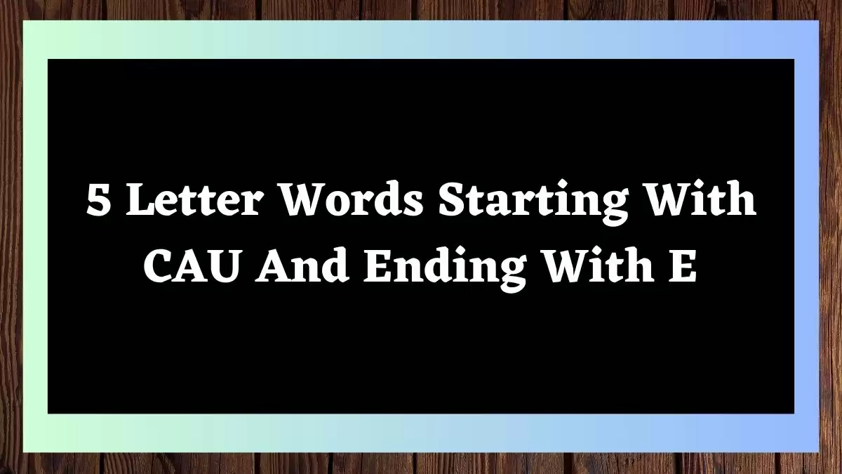 5 Letter Words Starting With CAU And Ending With E, List of 5 Letter Words Starting With CAU And Ending With E