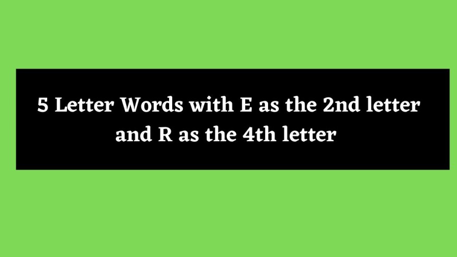 5 Letter Words with E as the 2nd letter and R as the 4th letter - Wordle Hint