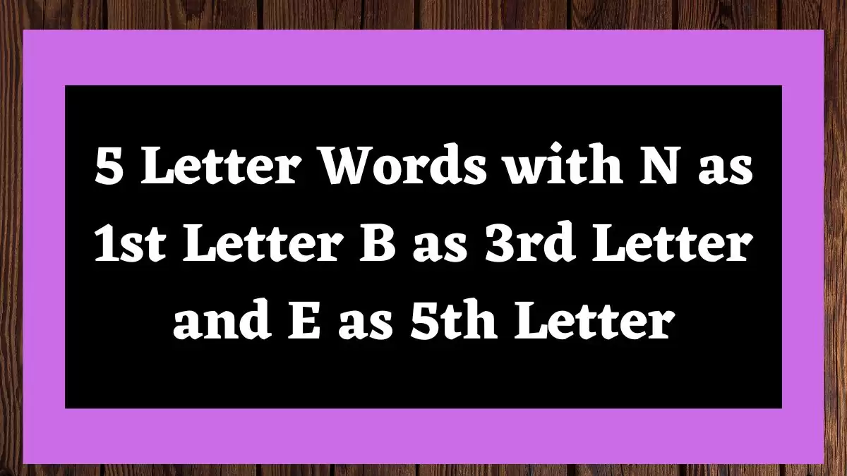 5 Letter Words with N as 1st Letter B as 3rd Letter and E as 5th Letter All Words List