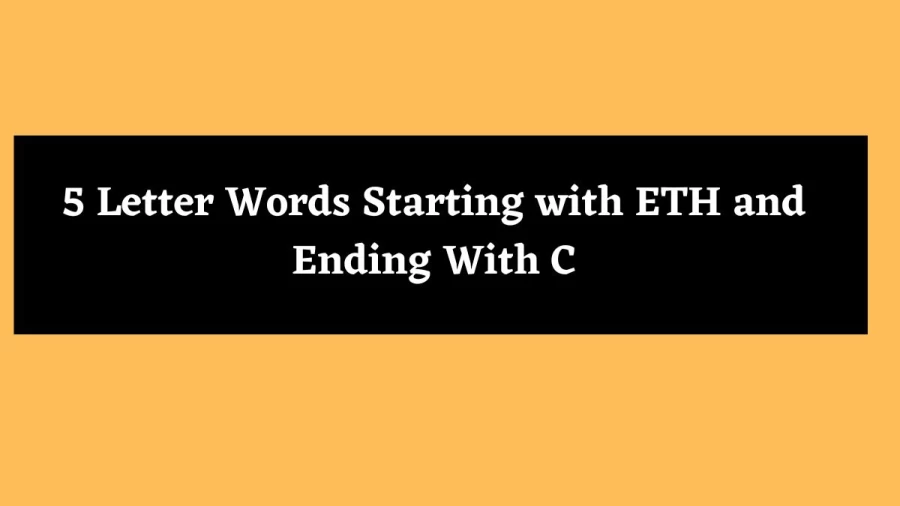 5 Letter Words Starting with ETH and Ending With C - Wordle Hint