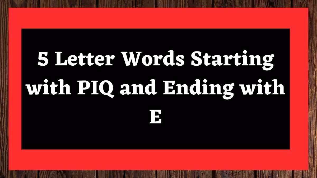 5 Letter Words Starting with PIQ and Ending with E All Words List