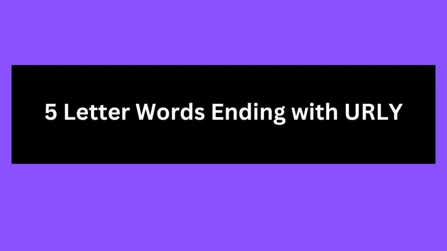 5 Letter Words Ending with URLY, List Of 5 Letter Words Ending with URLY