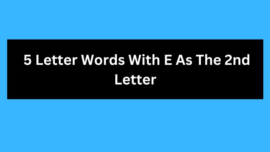 5 Letter Words With E As The 2nd Letter, List Of 5 Letter Words With E As The 2nd Letter