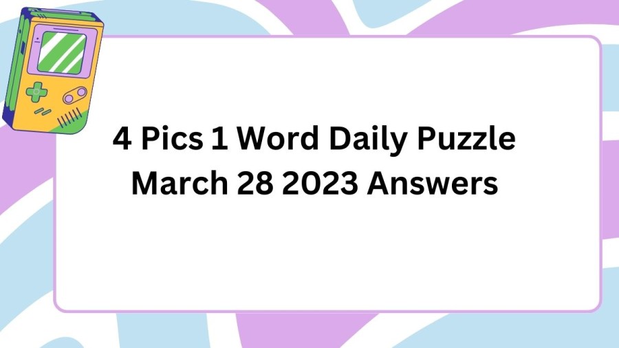 4 Pics 1 Word Daily Puzzle March 28 2023 Answers